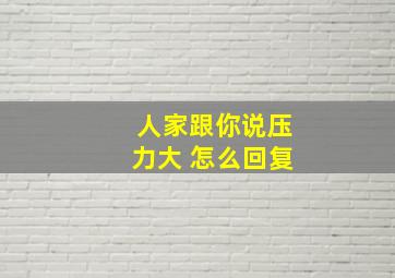 人家跟你说压力大 怎么回复